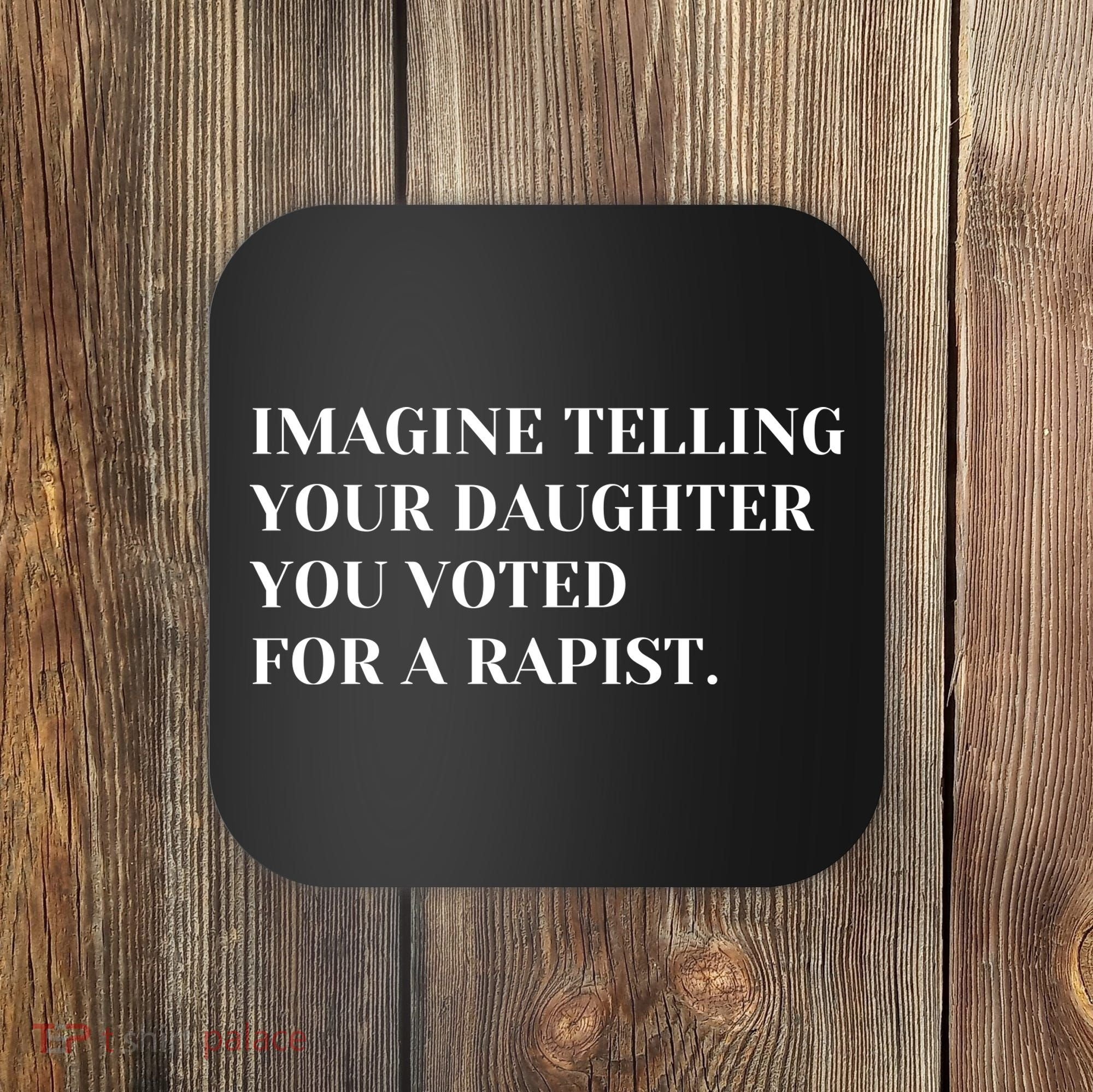 Imagine Telling Your Daughter You Voted For A Rapist Coaster