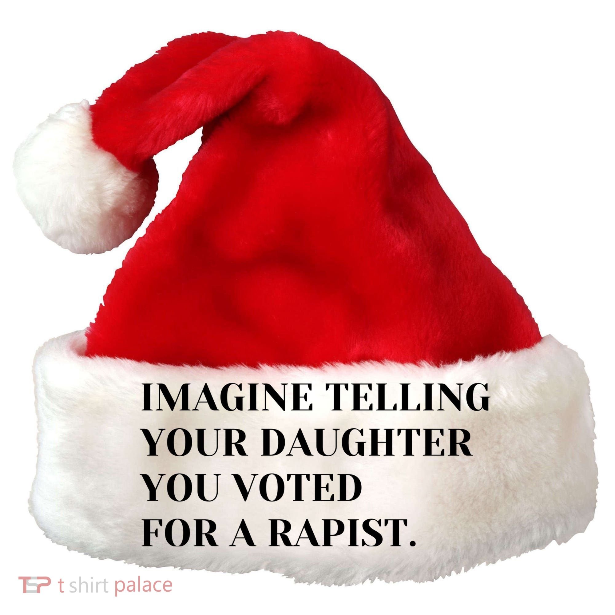 Imagine Telling Your Daughter You Voted For A Rapist Santa Hat