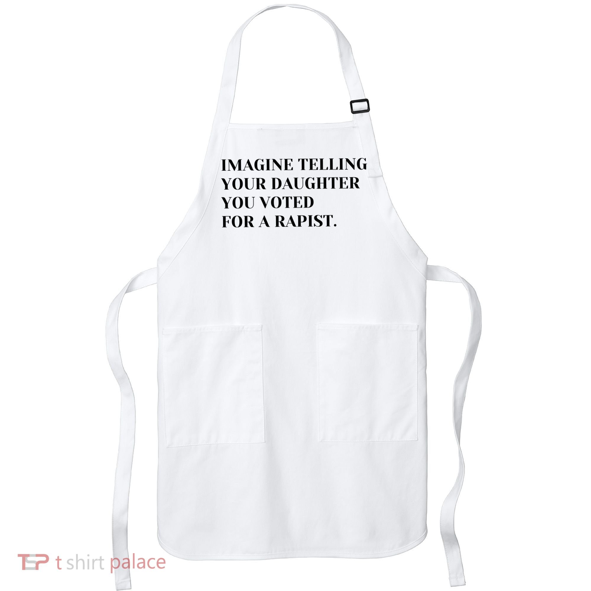 Imagine Telling Your Daughter You Voted For A Rapist Apron