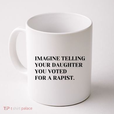 Imagine Telling Your Daughter You Voted For A Rapist Coffee Mug