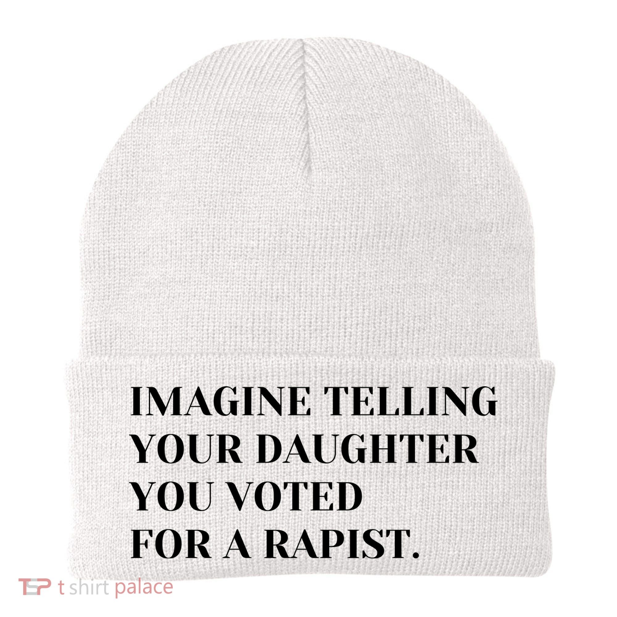Imagine Telling Your Daughter You Voted For A Rapist Beanie