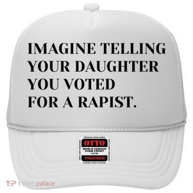 Imagine Telling Your Daughter You Voted For A Rapist Hat