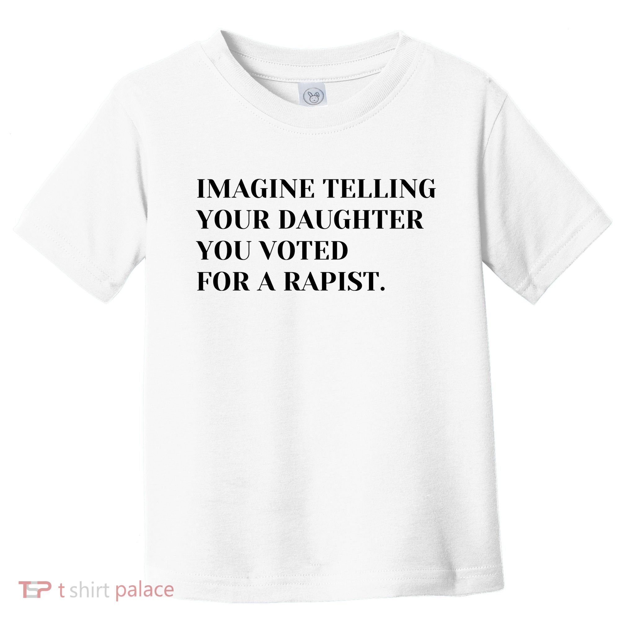 Imagine Telling Your Daughter You Voted For A Rapist Toddler T-Shirt