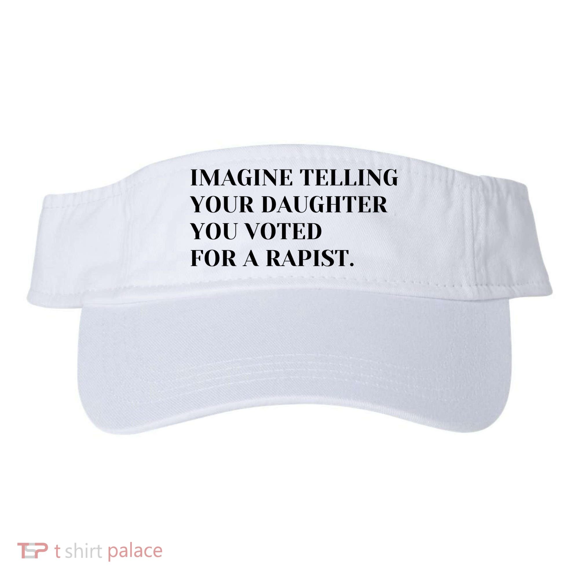 Imagine Telling Your Daughter You Voted For A Rapist Visor