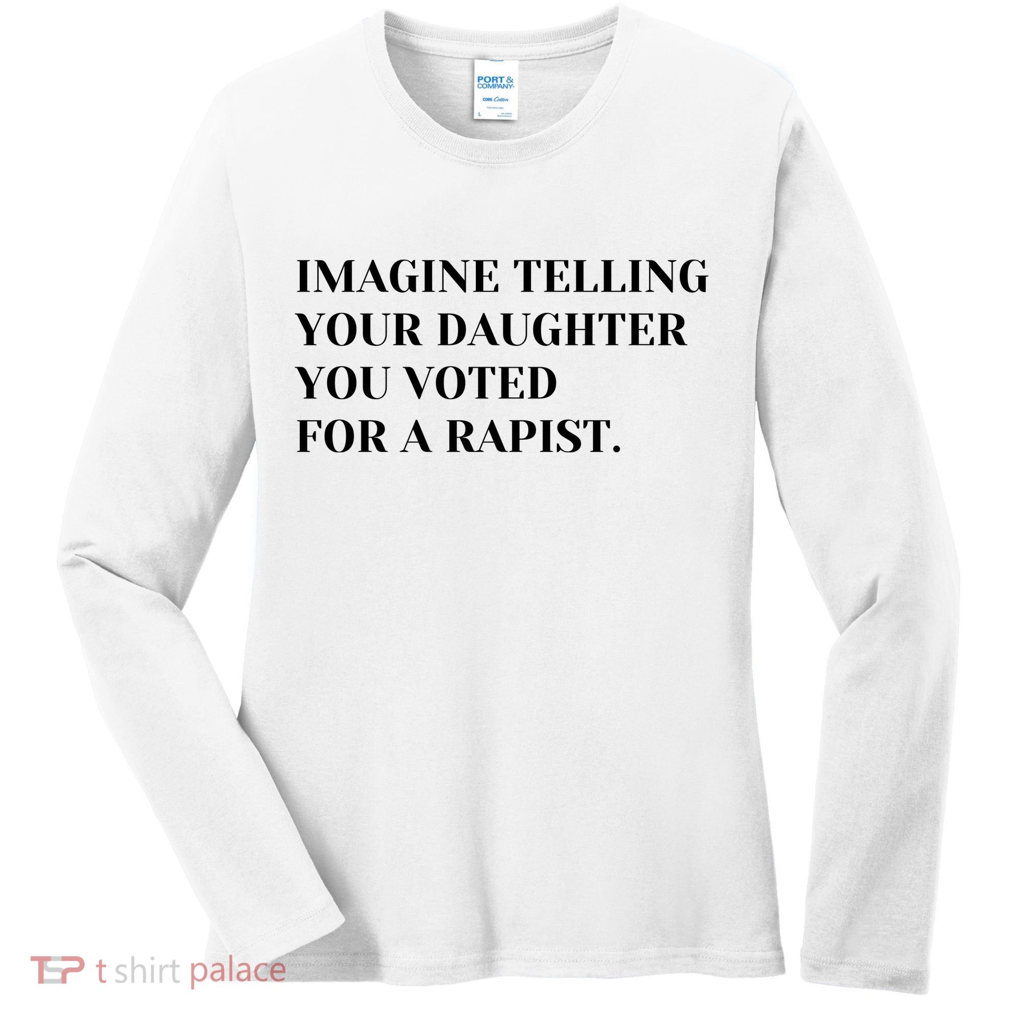 Imagine Telling Your Daughter You Voted For A Rapist Women's Long Sleeve Shirt