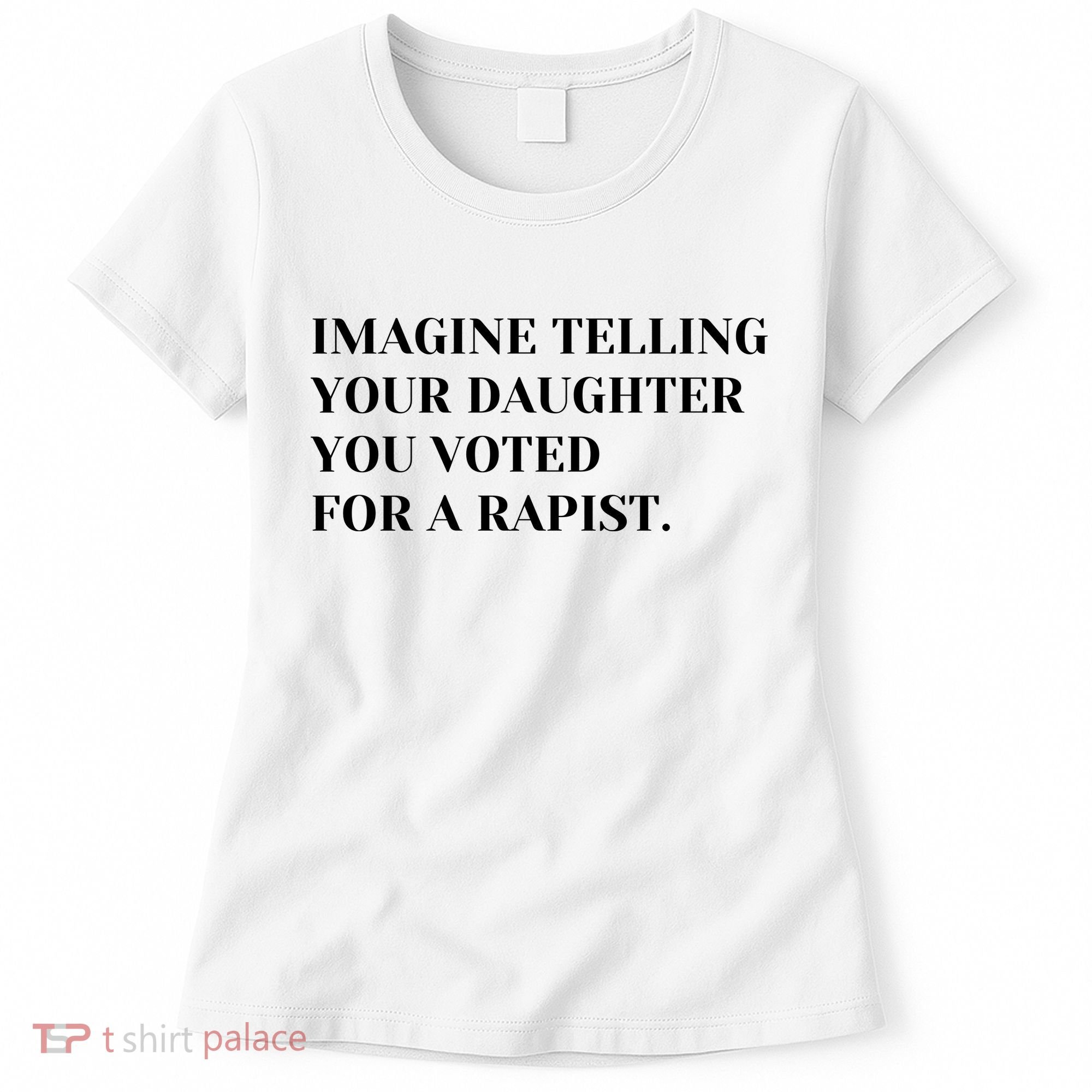 Imagine Telling Your Daughter You Voted For A Rapist Women's T-Shirt