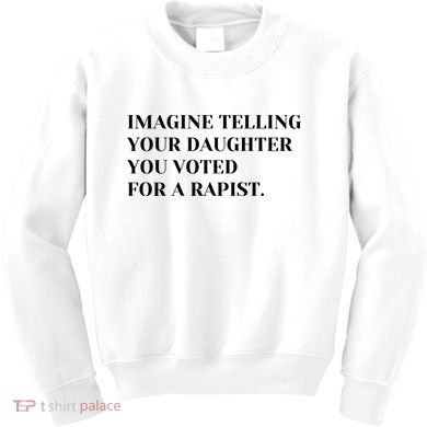 Imagine Telling Your Daughter You Voted For A Rapist Kids Sweatshirt