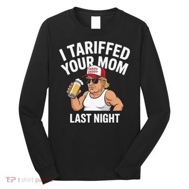 I Tariffed Your Mom Last Night Long Sleeve Shirt