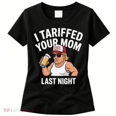 I Tariffed Your Mom Last Night Women's T-Shirt