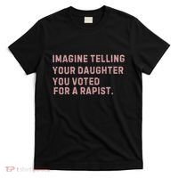 Imagine Telling Your Daughter You Voted For A Rapist T-Shirt thumb 0