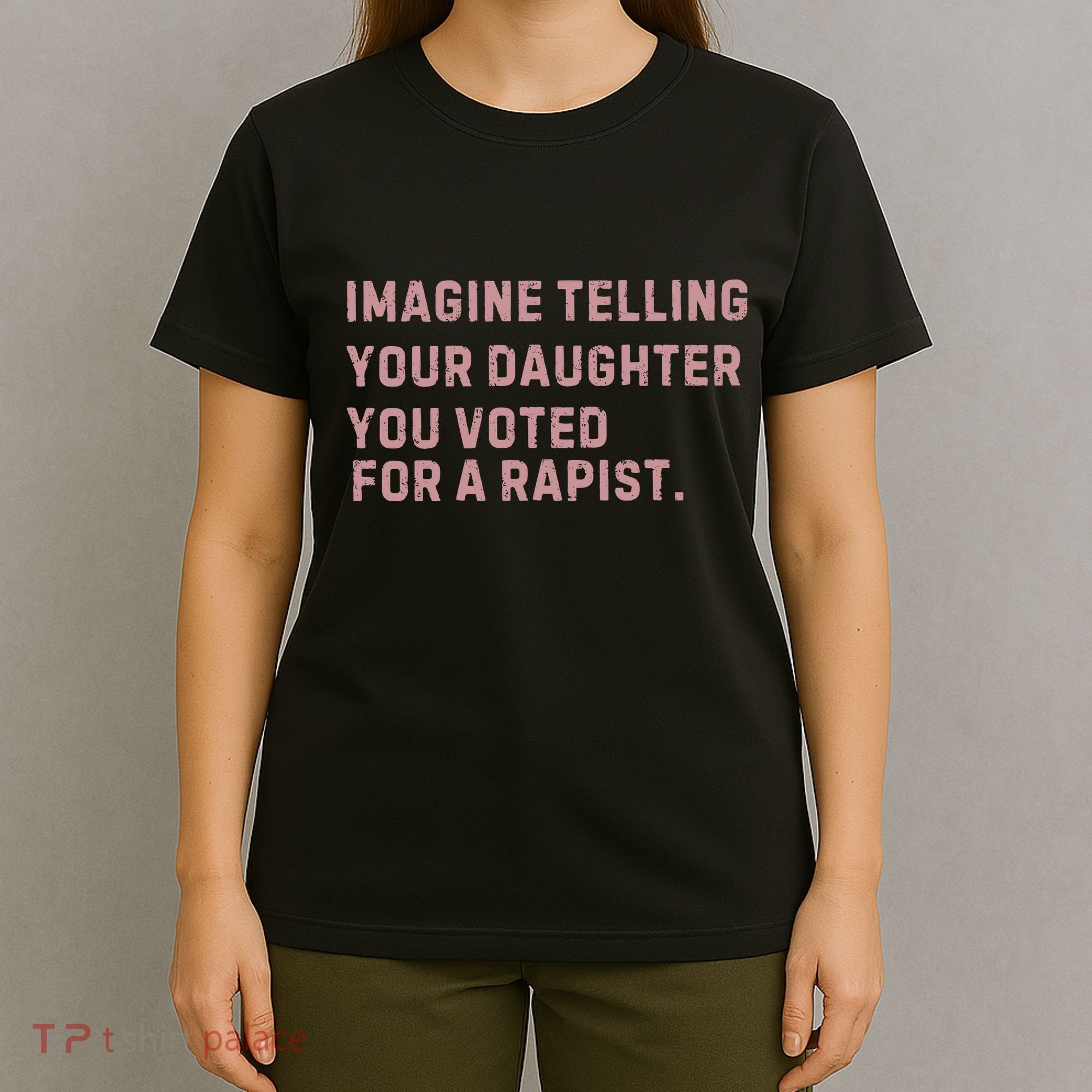 Imagine Telling Your Daughter You Voted For A Rapist T-Shirt