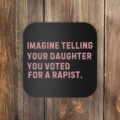 Imagine Telling Your Daughter You Voted For A Rapist Coaster