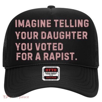Imagine Telling Your Daughter You Voted For A Rapist Hat