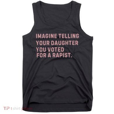 Imagine Telling Your Daughter You Voted For A Rapist Tank Top