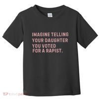 Imagine Telling Your Daughter You Voted For A Rapist Toddler T-Shirt thumb 0