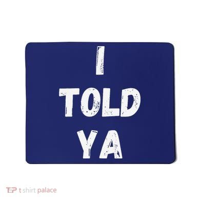 I Told Ya I Told You Mousepad