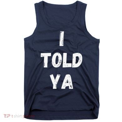 I Told Ya I Told You Tank Top