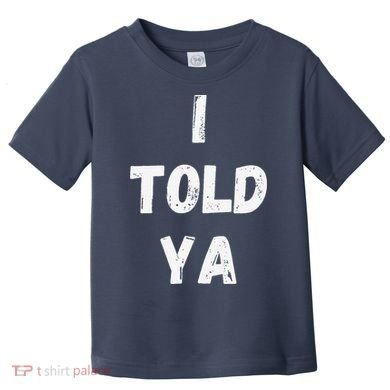I Told Ya I Told You Toddler T-Shirt