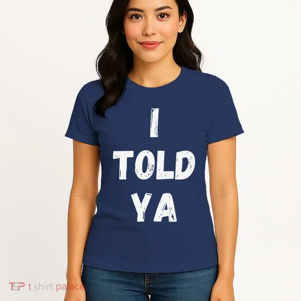 I Told Ya I Told You Women's T-Shirt