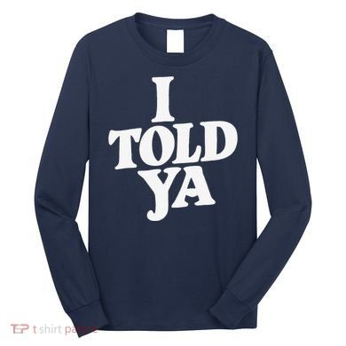 I Told Ya Funny Long Sleeve Shirt