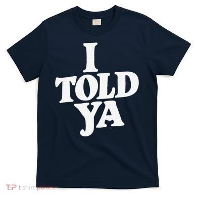 I Told Ya Funny T-Shirt