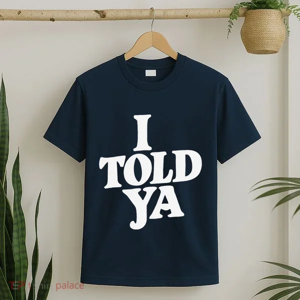 I Told Ya Funny T-Shirt