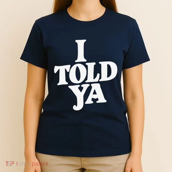 I Told Ya Funny T-Shirt