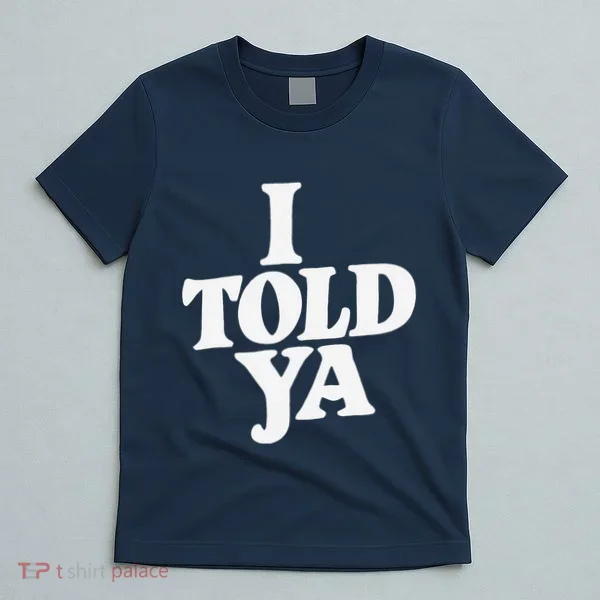 I Told Ya Funny T-Shirt