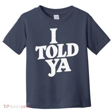 I Told Ya Funny Toddler T-Shirt