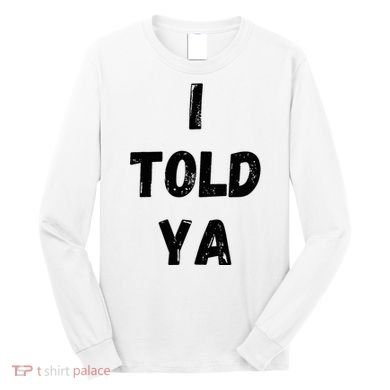I Told Ya Long Sleeve Shirt