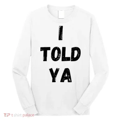 I Told Ya Long Sleeve Shirt
