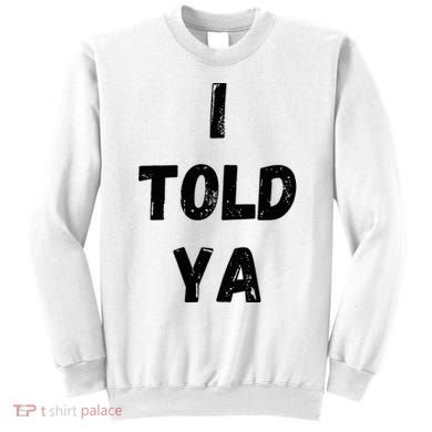I Told Ya Sweatshirt