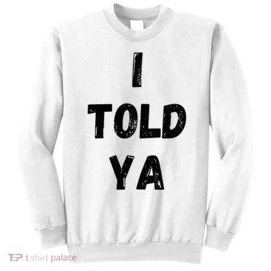 I Told Ya Sweatshirt