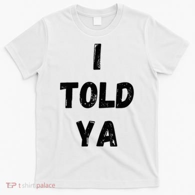 I Told Ya T-Shirt