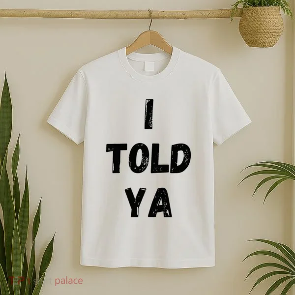 I Told Ya T-Shirt