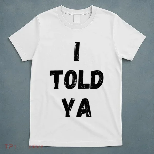 I Told Ya T-Shirt