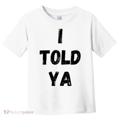 I Told Ya Toddler T-Shirt