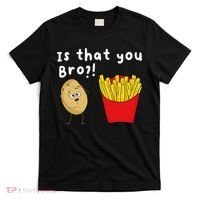 Is That You Bro Potato French Fries Chips Lover Fast Food T-Shirt thumb 0