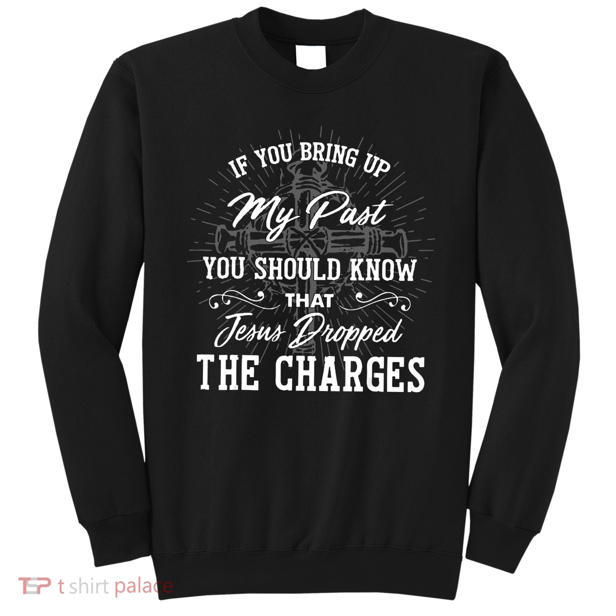 If U Bring Up My Past You Should Know That Jesus Dropped Sweatshirt