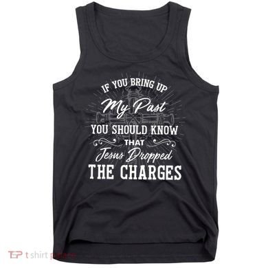 If U Bring Up My Past You Should Know That Jesus Dropped Tank Top