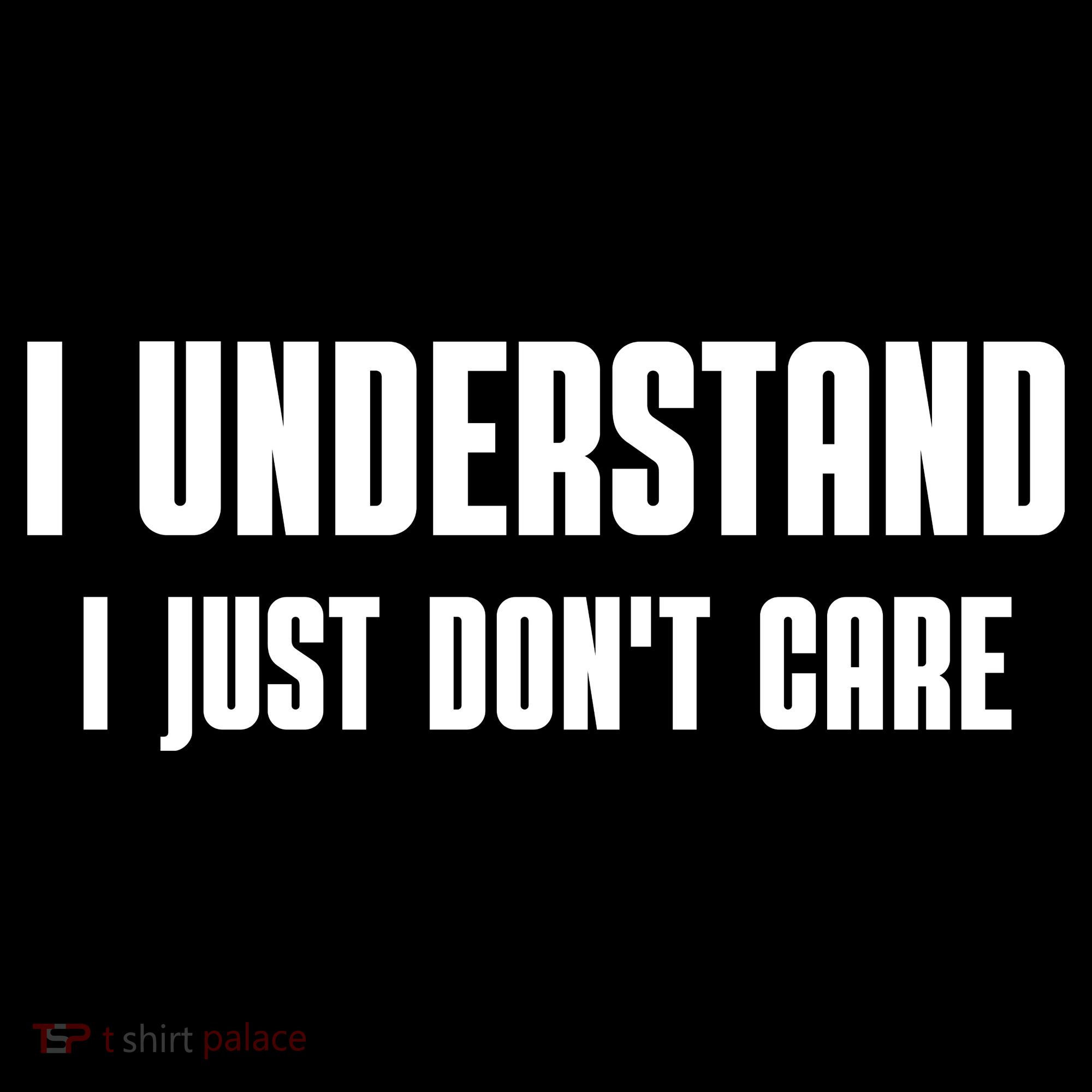 I Understand I Just Don't Care Funny T-Shirt