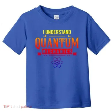 I Understand Quantum Mechanics Scientist Physicist Physics Gift Toddler T-Shirt
