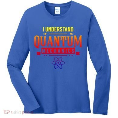 I Understand Quantum Mechanics Scientist Physicist Physics Gift Women's Long Sleeve Shirt