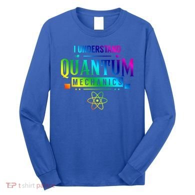 I Understand Quantum Mechanics Scientist Physicist Physics Gift Long Sleeve Shirt