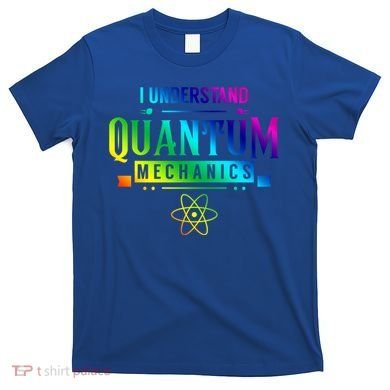 I Understand Quantum Mechanics Scientist Physicist Physics Gift T-Shirt