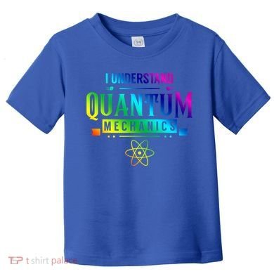 I Understand Quantum Mechanics Scientist Physicist Physics Gift Toddler T-Shirt