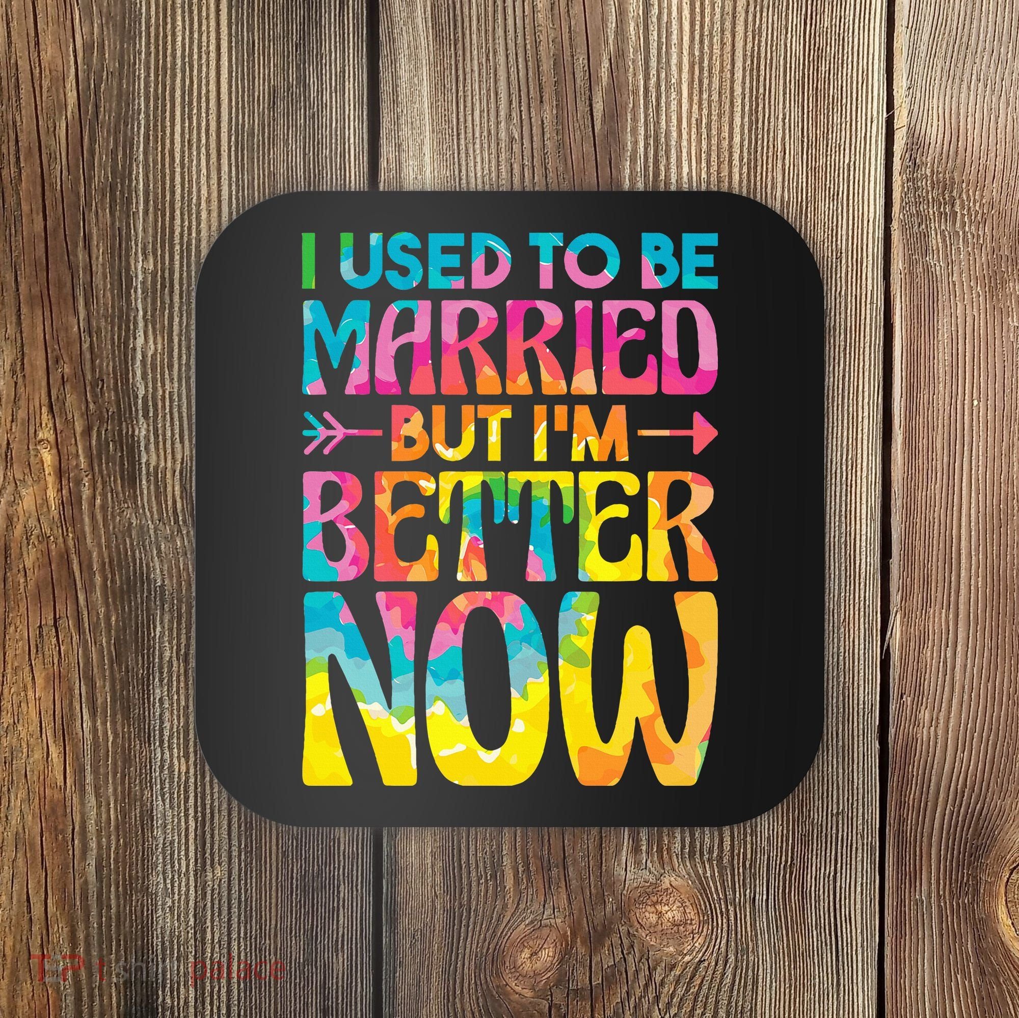 I Used To Be Married But Im Better Now Break up Divorced Coaster