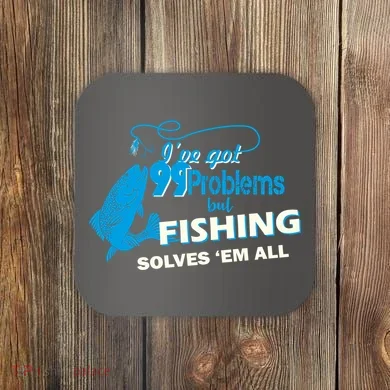 I've Got 99 Problem but Fishing Solves Them All Coaster