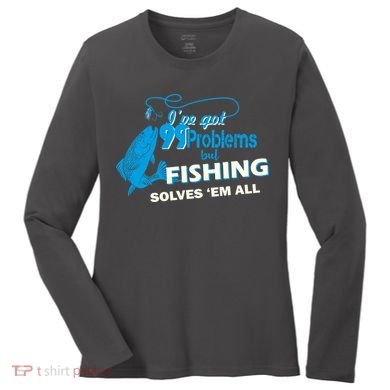 I've Got 99 Problem but Fishing Solves Them All Women's Long Sleeve Shirt
