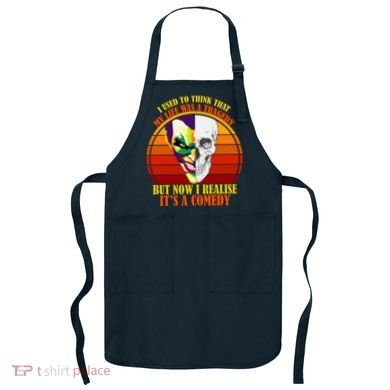 I've Realized My Life Isn't A Tragedy It's A Comedy Apron